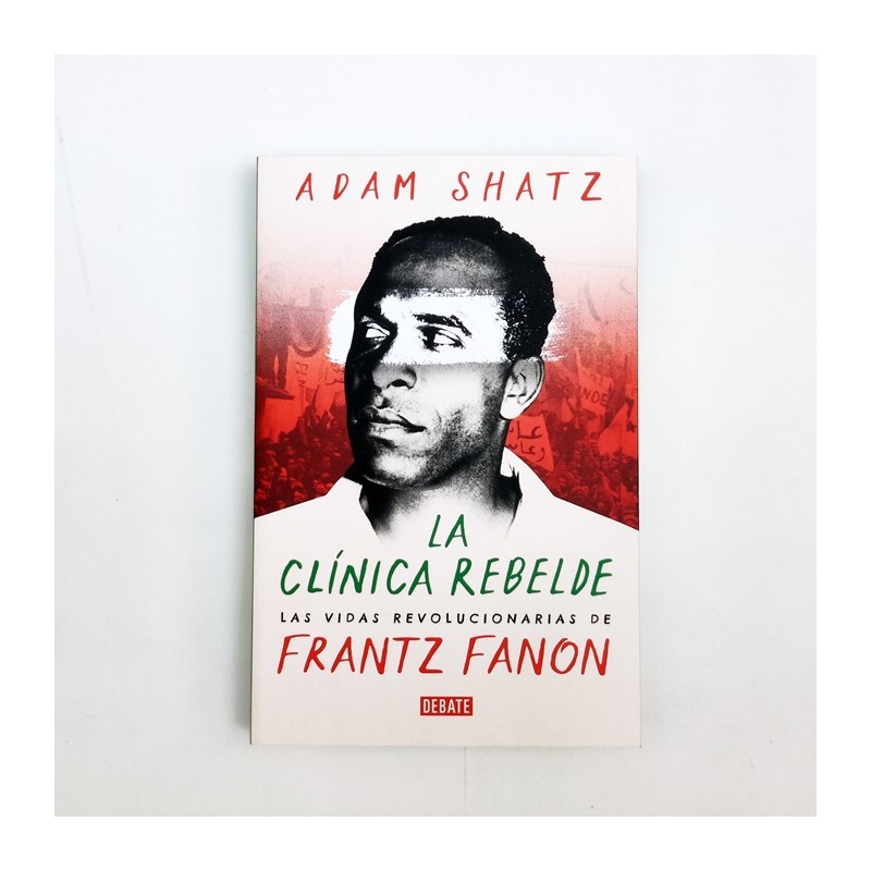 La clínica rebelde. Las vidas revolucionarias de Frantz Fanon - Adam Shatz