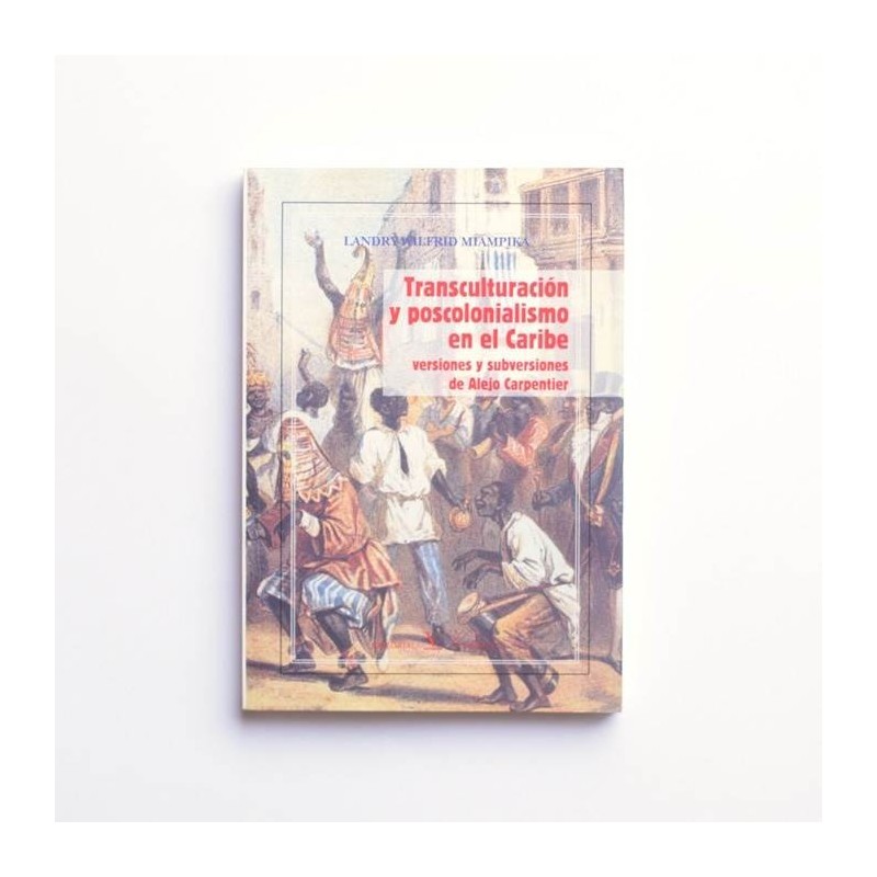 Transculturación y postcolonialismo en el Caribe. Versiones y subversiones de Alejo Carpentier - Landry Wilfrid Miampika