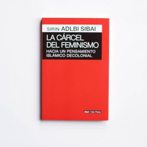 La carcel del Feminismo. Hacia un pensamiento islamico decolonial - Sirin Adlbi Sibai